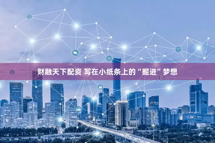 财融天下配资 写在小纸条上的“掘进”梦想