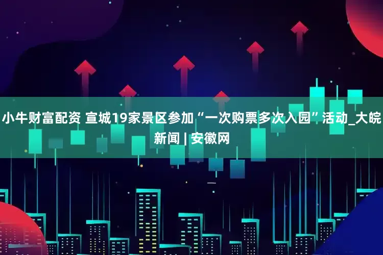 小牛财富配资 宣城19家景区参加“一次购票多次入园”活动_大皖新闻 | 安徽网