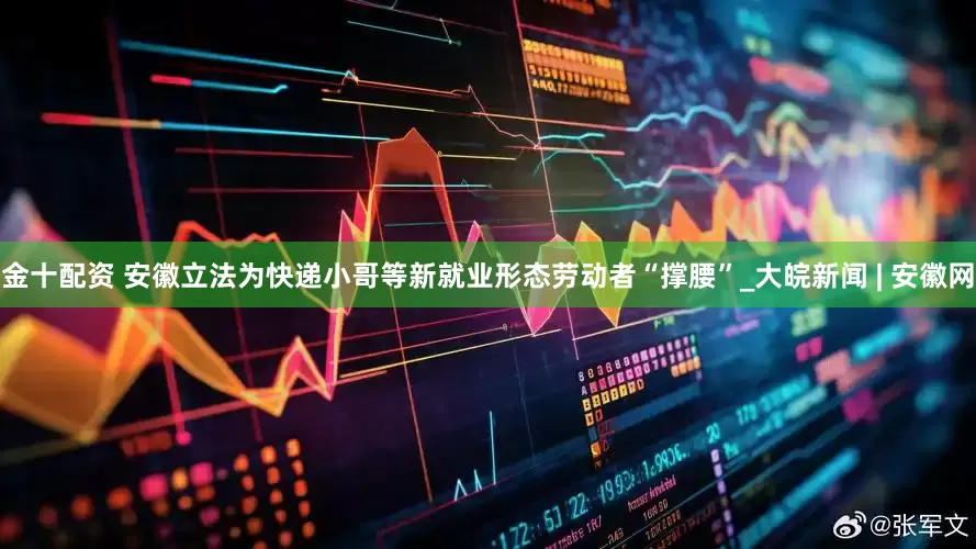 金十配资 安徽立法为快递小哥等新就业形态劳动者“撑腰”_大皖新闻 | 安徽网