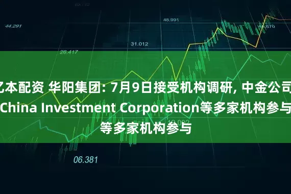 亿本配资 华阳集团: 7月9日接受机构调研, 中金公司、China Investment Corporation等多家机构参与