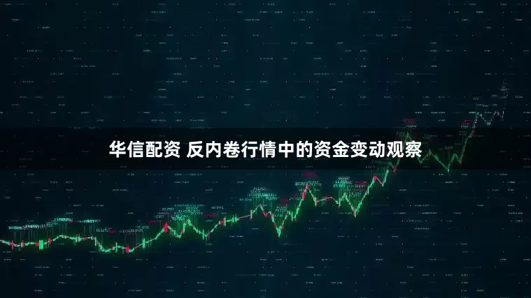 华信配资 反内卷行情中的资金变动观察