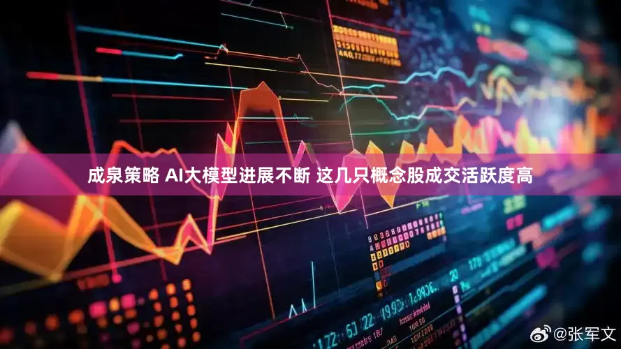 成泉策略 AI大模型进展不断 这几只概念股成交活跃度高