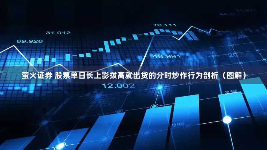 萤火证券 股票单日长上影拨高就出货的分时炒作行为剖析（图解）