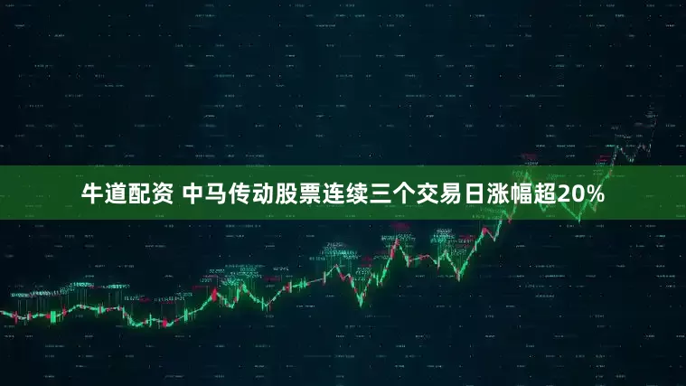 牛道配资 中马传动股票连续三个交易日涨幅超20%