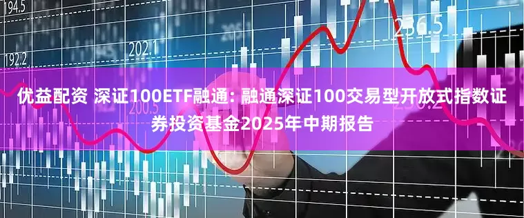 优益配资 深证100ETF融通: 融通深证100交易型开放式指数证券投资基金2025年中期报告