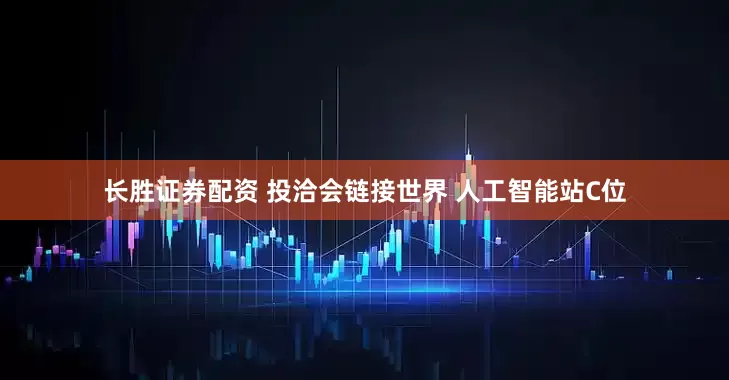 长胜证券配资 投洽会链接世界 人工智能站C位