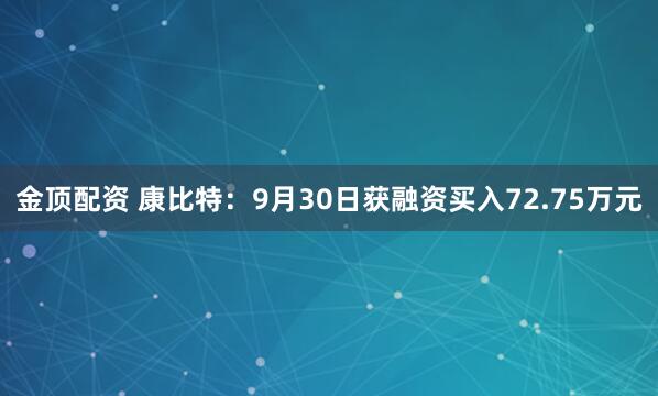 金顶配资 康比特：9月30日获融资买入72.75万元