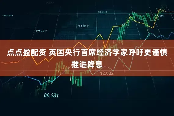 点点盈配资 英国央行首席经济学家呼吁更谨慎推进降息