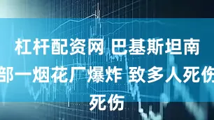 杠杆配资网 巴基斯坦南部一烟花厂爆炸 致多人死伤
