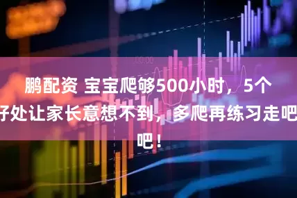 鹏配资 宝宝爬够500小时,5个好处让家长意想不到,多爬再练习走吧!