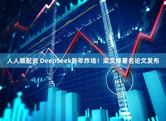 人人顺配资 DeepSeek新年炸场！梁文锋署名论文发布