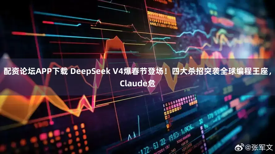 配资论坛APP下载 DeepSeek V4爆春节登场！四大杀招突袭全球编程王座，Claude危