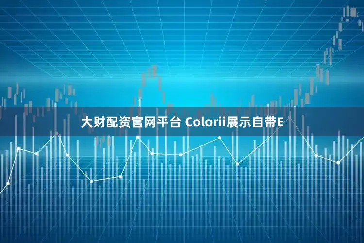 大财配资官网平台 Colorii展示自带E