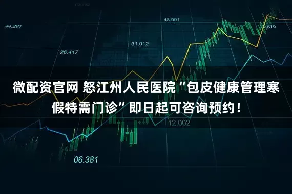 微配资官网 怒江州人民医院“包皮健康管理寒假特需门诊”即日起可咨询预约!