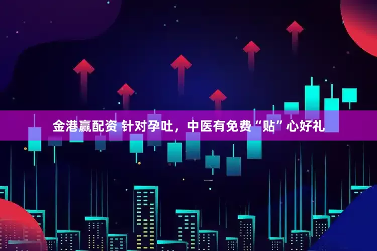 金港赢配资 针对孕吐，中医有免费“贴”心好礼